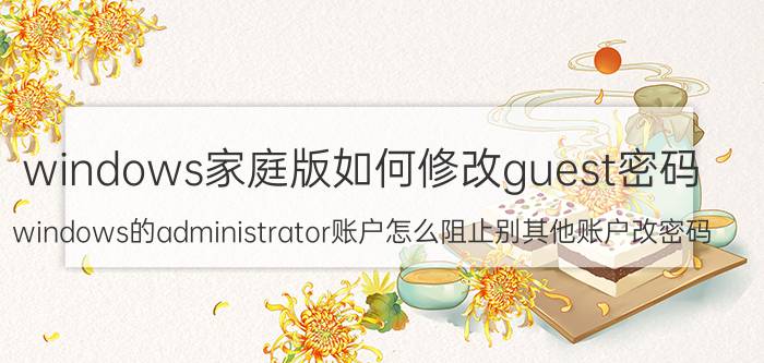 windows家庭版如何修改guest密码 windows的administrator账户怎么阻止别其他账户改密码？